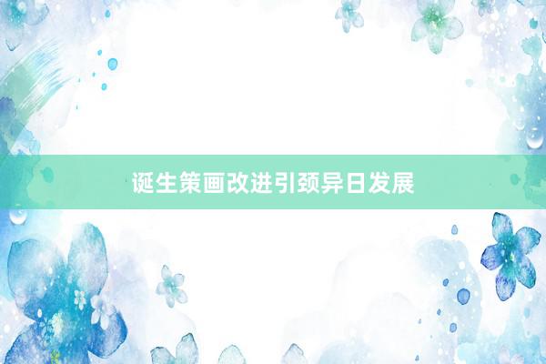 诞生策画改进引颈异日发展
