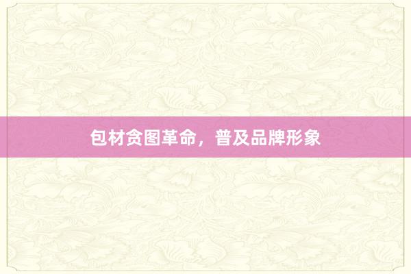 包材贪图革命，普及品牌形象