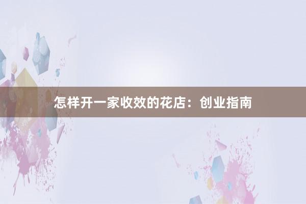 怎样开一家收效的花店：创业指南