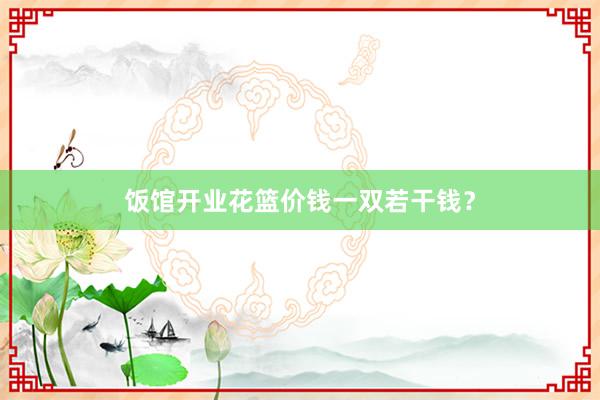 饭馆开业花篮价钱一双若干钱？