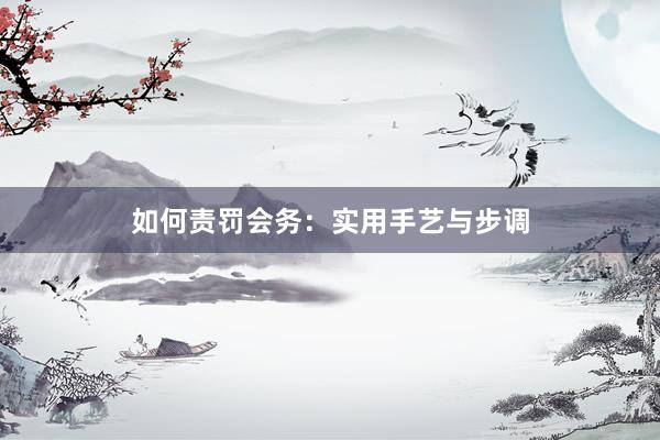 如何责罚会务：实用手艺与步调